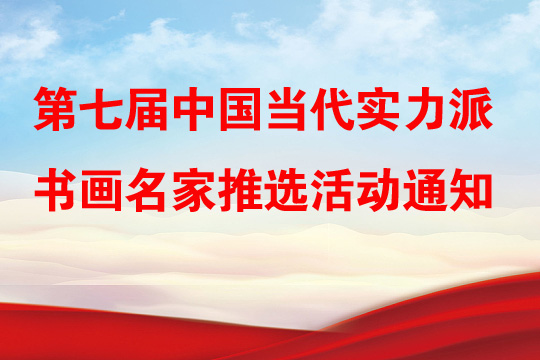 關于開展第七屆中國當代實力派書畫名家推選活動的通知